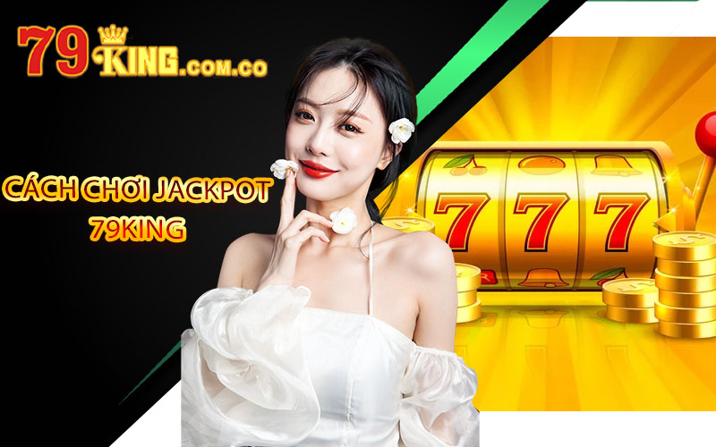 Jackpot 79King 👑 Tựa Game Mang Lại Lợi Nhuận Siêu Khủng 4 Cách chơi Jackpot 79King