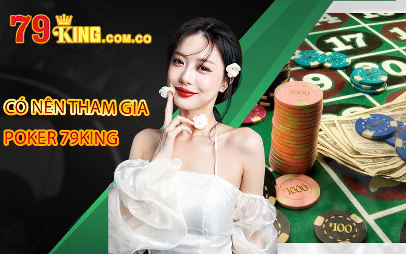 Poker 79King - Sảnh Cá Cược Uy Tín An Toàn Tại Việt Nam 5 Có nên tham gia poker 79King
