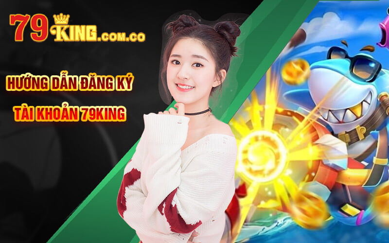 Banca05 - Game Bắn Cá 05 Cực Thú Vị Tại Cổng Game 79King 6 Hướng dẫn đăng ký tài khoản 79King