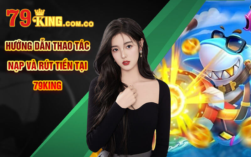 Banca05 - Game Bắn Cá 05 Cực Thú Vị Tại Cổng Game 79King 7 Hướng dẫn thao tác nạp và rút tiền tại 79king