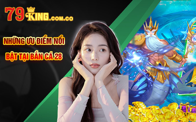 Bắn cá 28 - Tựa Game Bắn Cá Đặc Sắc Tại Cổng Game 79King 5 Những ưu điểm nổi bật tại Bắn cá 28