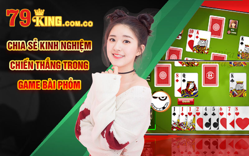 Bài Phỏm - Trải Nghiệm Tựa Game Truyền Thống Tại 79King 7 Chia sẻ kinh nghiệm chiến thắng trong game Bài Phỏm