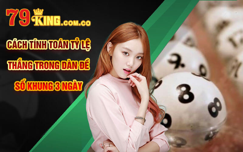 Dàn Đề Số Khung 3 Ngày - Cách Nuôi Dàn Đề Chuẩn Tại 79King 7 Cách tính toán tỷ lệ thắng trong Dàn Đề Số Khung 3 Ngày