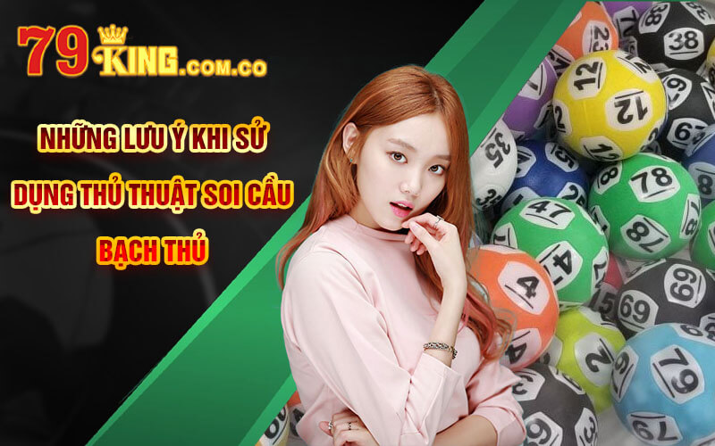 Soi Cầu Bạch Thủ - Cách Soi Cầu Bạch Thủ Chuẩn Tại 79King 5 Những lưu ý khi sử dụng Thủ Thuật Soi Cầu Bạch Thủ